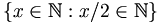 \{{x \in \mathbb{N}:x/2 \in \mathbb{N}}\}